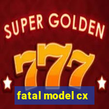 fatal model cx